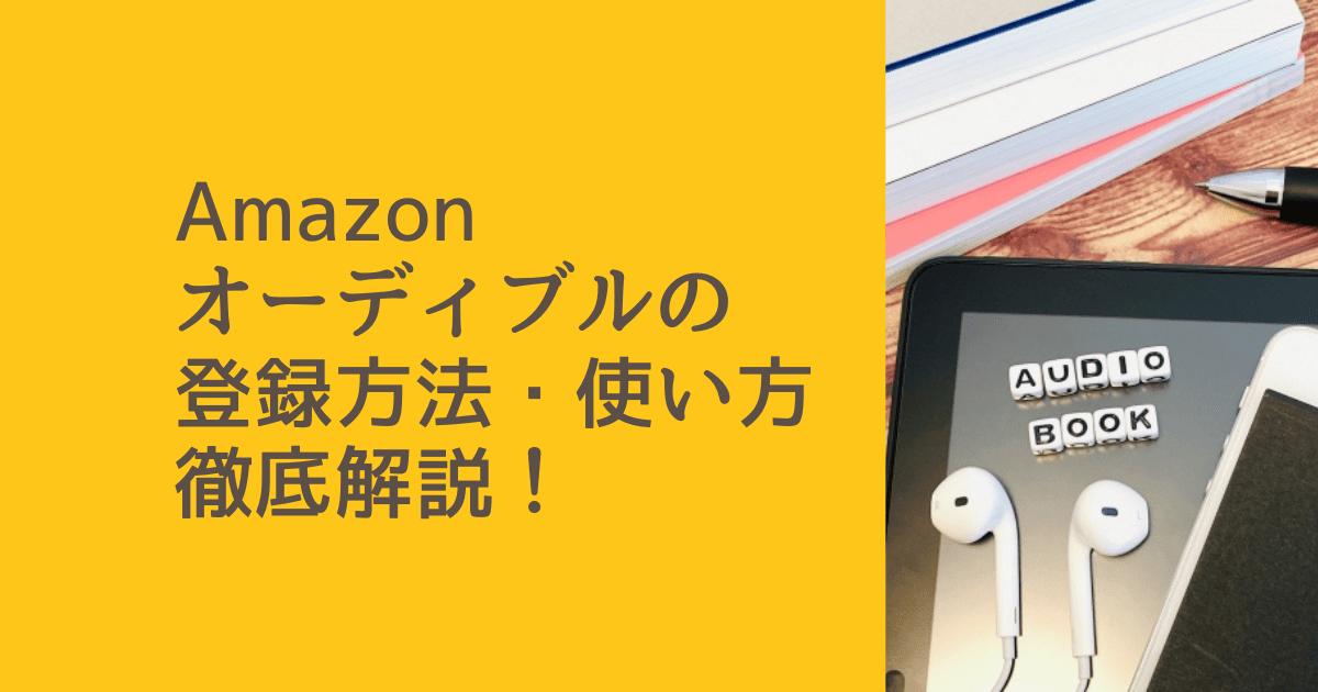 Amazonオーディブルの登録方法・アプリの使い方を徹底解説！【2023】
